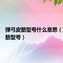 弹弓皮筋型号什么意思(弹弓皮筋型号)