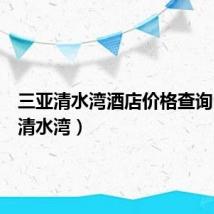 三亚清水湾酒店价格查询(三亚清水湾)
