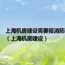 上海机房建设需要报消防验收吗(上海机房建设)