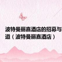 波特曼丽嘉酒店的招募与甄选之道(波特曼丽嘉酒店)