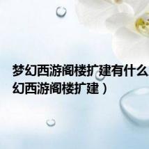 梦幻西游阁楼扩建有什么用(梦幻西游阁楼扩建)