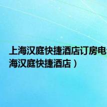 上海汉庭快捷酒店订房电话(上海汉庭快捷酒店)