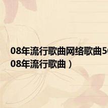 08年流行歌曲网络歌曲500首(08年流行歌曲)