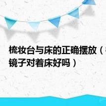 梳妆台与床的正确摆放(梳妆台镜子对着床好吗)