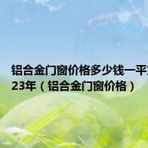 铝合金门窗价格多少钱一平方米2023年(铝合金门窗价格)