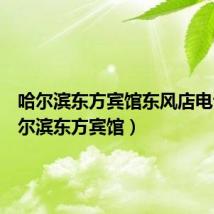 哈尔滨东方宾馆东风店电话(哈尔滨东方宾馆)