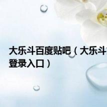 大乐斗百度贴吧(大乐斗文字版登录入口)