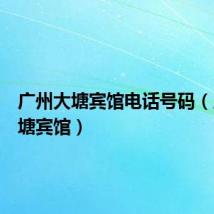广州大塘宾馆电话号码(广州大塘宾馆)