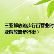 三亚解放路步行街营业时间(三亚解放路步行街)