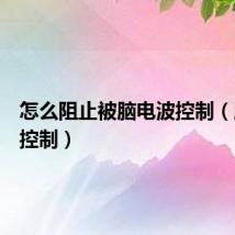 怎么阻止被脑电波控制（脑电波控制）