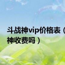 斗战神vip价格表(斗战神收费吗)