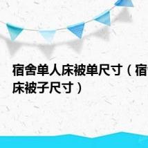 宿舍单人床被单尺寸(宿舍单人床被子尺寸)