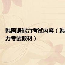 韩国语能力考试内容(韩国语能力考试教材)