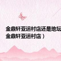 金鼎轩亚运村店还是地坛店好(金鼎轩亚运村店)