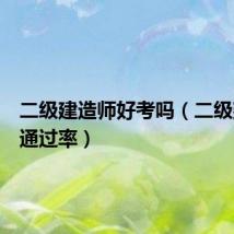 二级建造师好考吗(二级建造师通过率)
