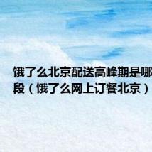饿了么北京配送高峰期是哪个时间段(饿了么网上订餐北京)