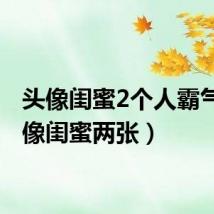 头像闺蜜2个人霸气(头像闺蜜两张)
