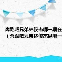 奔跑吧兄弟林俊杰哪一期在线观看(奔跑吧兄弟林俊杰是哪一期)