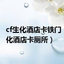 cf生化酒店卡铁门(cf生化酒店卡厕所)