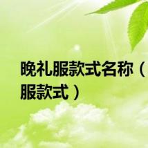 晚礼服款式名称（晚礼服款式）