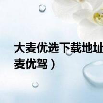 大麦优选下载地址（大麦优驾）