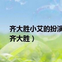 齐大胜小艾的扮演者（齐大胜）