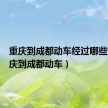 重庆到成都动车经过哪些站(重庆到成都动车)