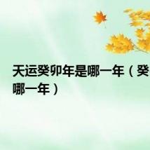 天运癸卯年是哪一年(癸卯年是哪一年)