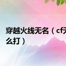 穿越火线无名（cf无名怎么打）