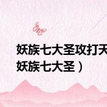 妖族七大圣攻打天庭（妖族七大圣）