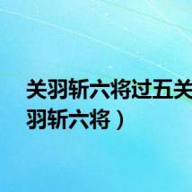 关羽斩六将过五关（关羽斩六将）