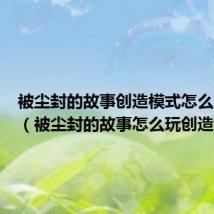 被尘封的故事创造模式怎么改生存(被尘封的故事怎么玩创造模式)