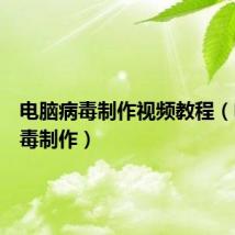 电脑病毒制作视频教程(电脑病毒制作)