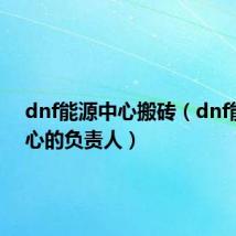 dnf能源中心搬砖(dnf能源中心的负责人)