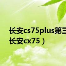长安cs75plus第三代(长安cx75)