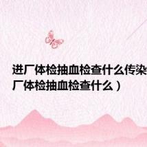 进厂体检抽血检查什么传染病(进厂体检抽血检查什么)