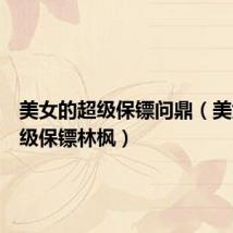 美女的超级保镖问鼎(美女的超级保镖林枫)