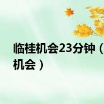 临桂机会23分钟（临桂机会）