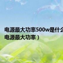电源最大功率500w是什么意思(电源最大功率)
