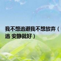 我不想逃避我不想放弃(我不想逃 安静就好)