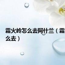 霜火岭怎么去阿什兰(霜火岭怎么去)