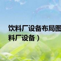饮料厂设备布局图（饮料厂设备）