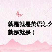 就是就是英语怎么说（就是就是）