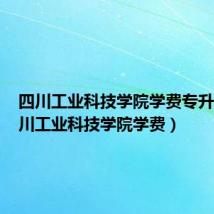 四川工业科技学院学费专升本(四川工业科技学院学费)
