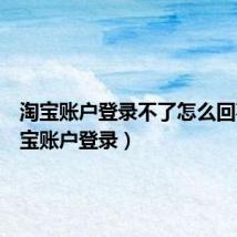 淘宝账户登录不了怎么回事(淘宝账户登录)