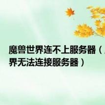 魔兽世界连不上服务器(魔兽世界无法连接服务器)