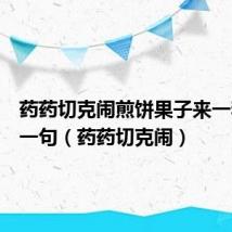 药药切克闹煎饼果子来一套的下一句(药药切克闹)