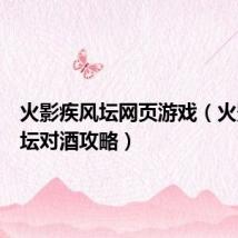 火影疾风坛网页游戏(火影疾风坛对酒攻略)