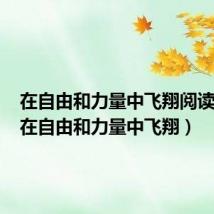在自由和力量中飞翔阅读答案(在自由和力量中飞翔)