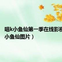 唱k小鱼仙第一季在线影视(唱k小鱼仙图片)